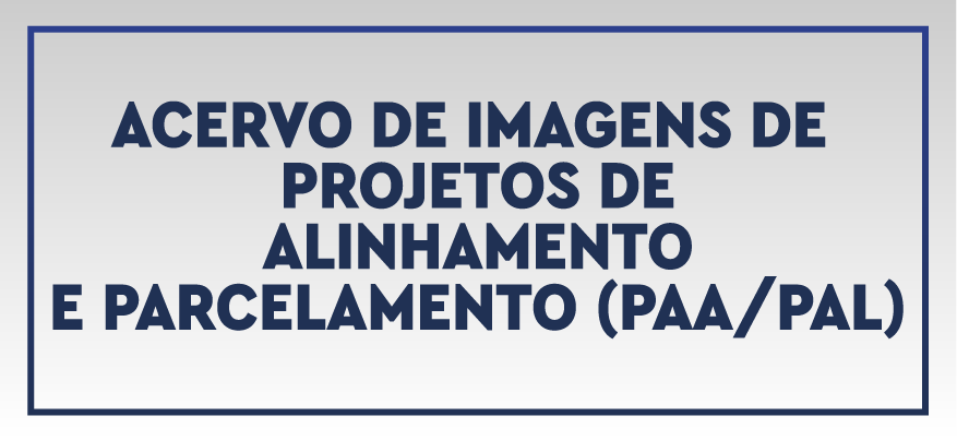 Acervo de Imagens de Projetos de Alinhamento e Parcelamento (PAA/PAL)